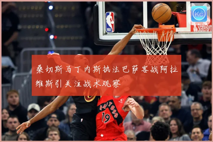 桑切斯马丁内斯执法巴萨客战阿拉维斯引关注战术观察