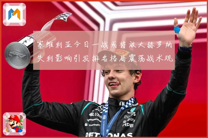 塞维利亚今日一战或将放大赫罗纳失利影响引发排名格局震荡战术观察