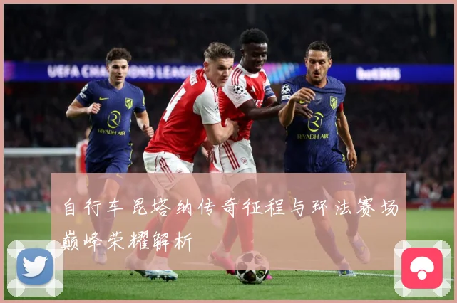 自行车昆塔纳传奇征程与环法赛场巅峰荣耀解析