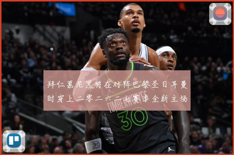 拜仁慕尼黑将在对阵巴黎圣日耳曼时穿上二零二六二七赛季全新主场赛事前瞻