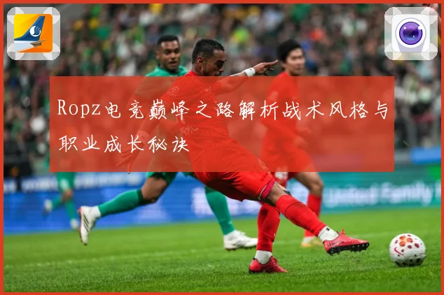 Ropz电竞巅峰之路解析战术风格与职业成长秘诀