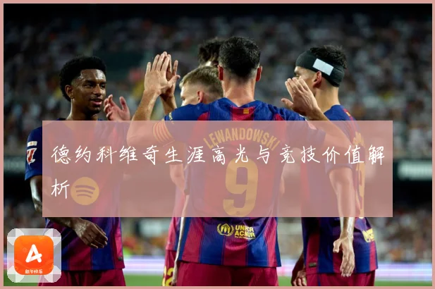 德约科维奇生涯高光与竞技价值解析