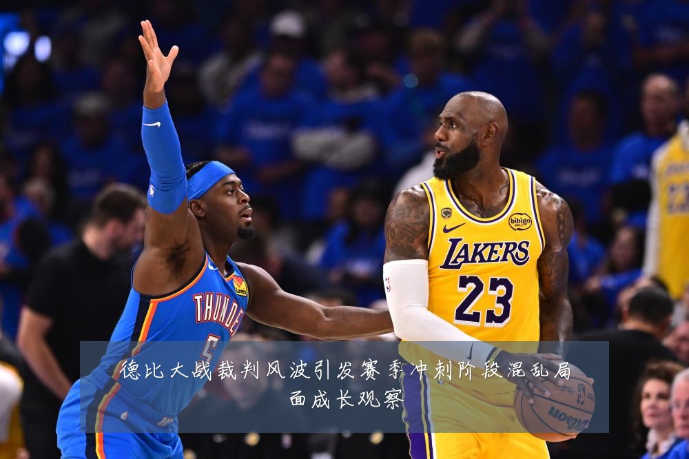 德比大战裁判风波引发赛季冲刺阶段混乱局面成长观察