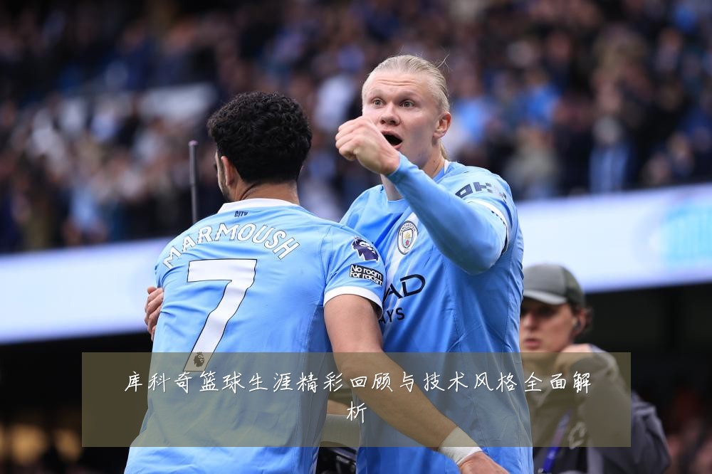 库科奇篮球生涯精彩回顾与技术风格全面解析