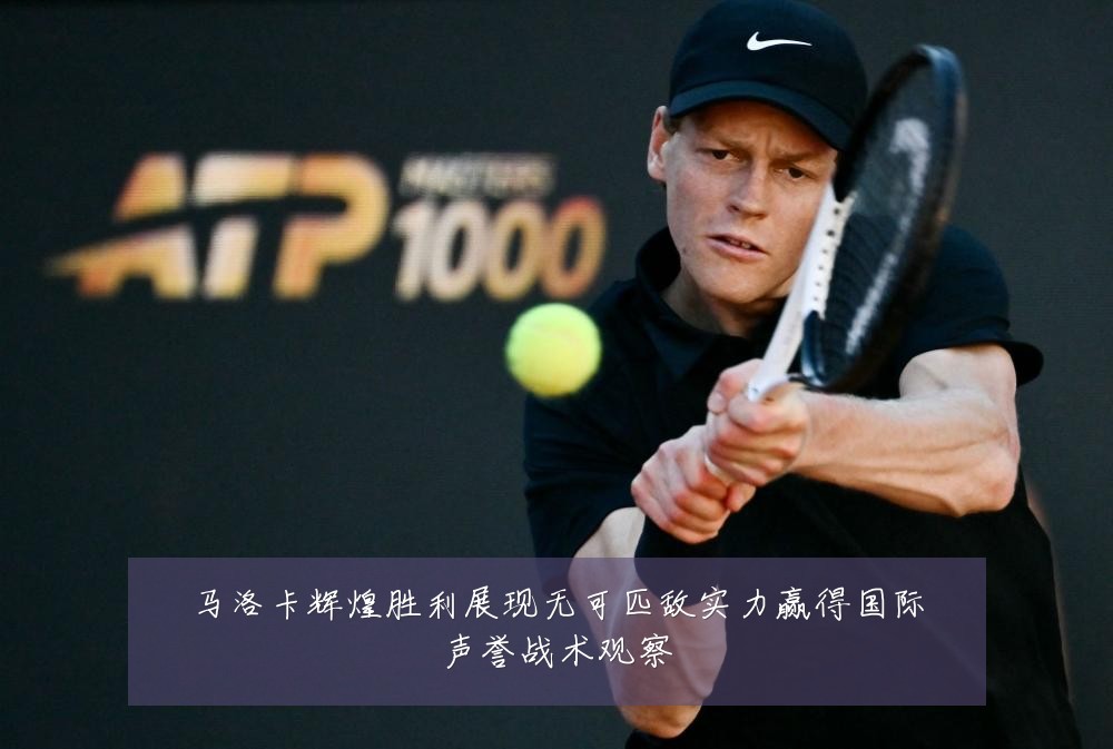 马洛卡辉煌胜利展现无可匹敌实力赢得国际声誉战术观察