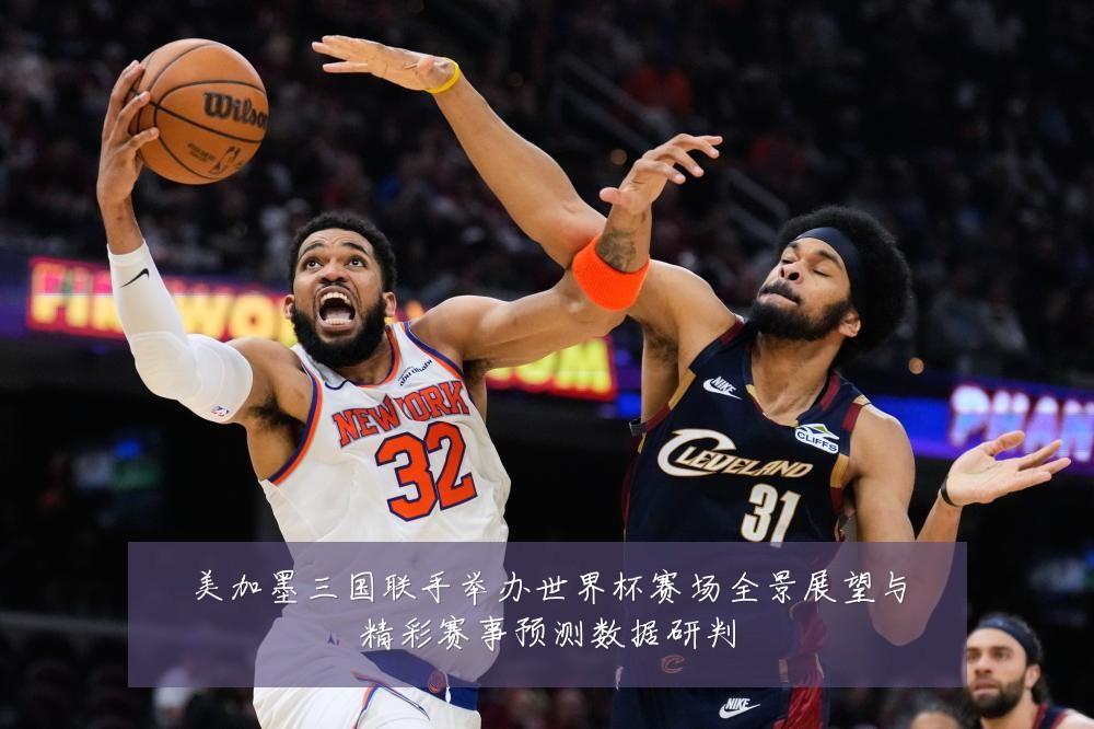 美加墨三国联手举办世界杯赛场全景展望与精彩赛事预测数据研判
