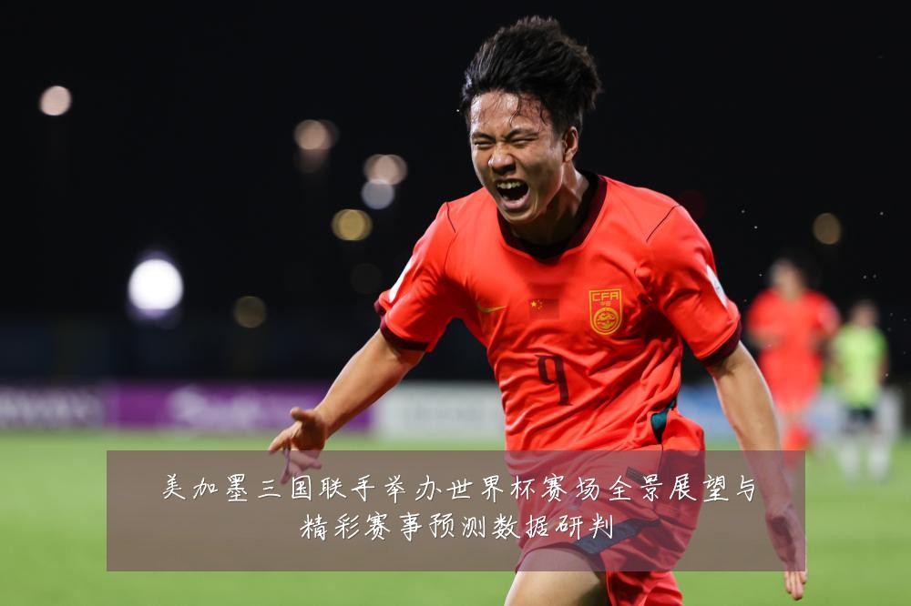 美加墨三国联手举办世界杯赛场全景展望与精彩赛事预测数据研判