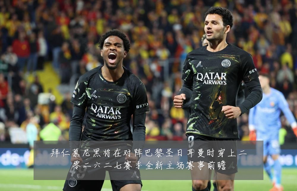 拜仁慕尼黑将在对阵巴黎圣日耳曼时穿上二零二六二七赛季全新主场赛事前瞻